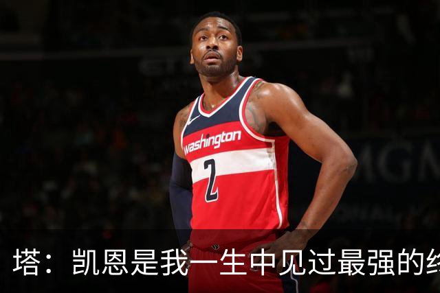 塔：凯恩是我一生中见过最强的终结者；哈弗茨至今仍被低估